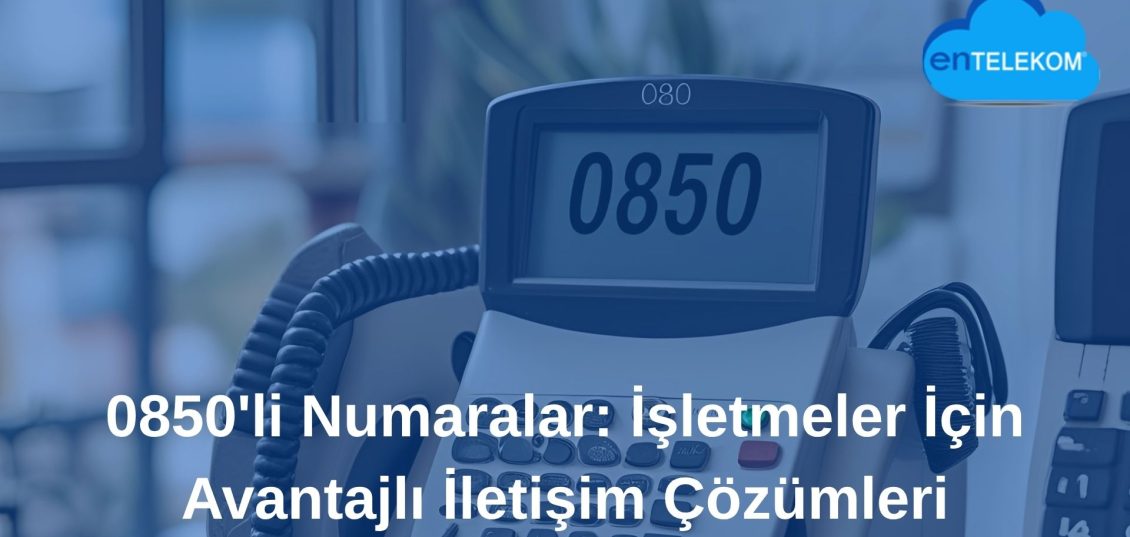 0850’li Numaralar İşletmeler İçin Avantajlı İletişim Çözümleri